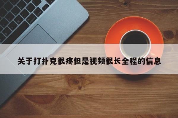 关于打扑克很疼但是视频很长全程的信息