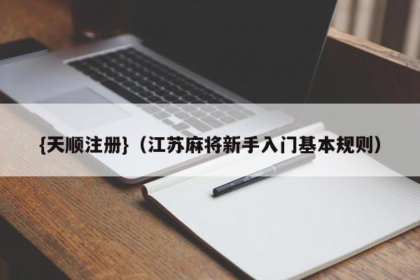 {天顺注册}(江苏麻将新手入门基本规则)