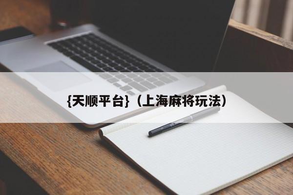 {天顺平台}(上海麻将玩法)