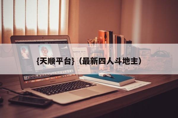 {天顺平台}(最新四人斗地主)