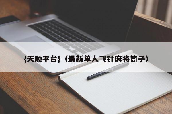 {天顺平台}(最新单人飞针麻将筒子)